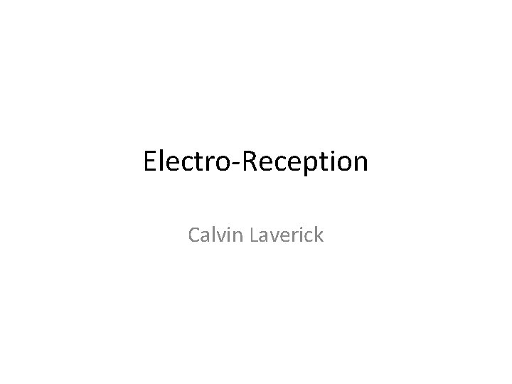 Electro-Reception Calvin Laverick Electro-Reception Calvin Laverick