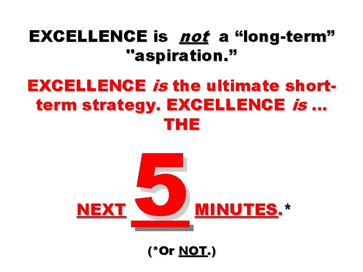 EXCELLENCE is not a “long-term” "aspiration. ” EXCELLENCE is the ultimate shortterm strategy. EXCELLENCE