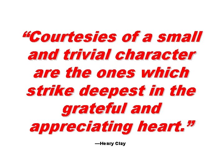 “Courtesies of a small and trivial character are the ones which strike deepest in