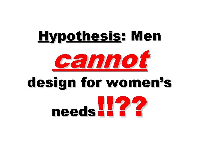 Hypothesis: Men cannot design for women’s !!? ? needs 