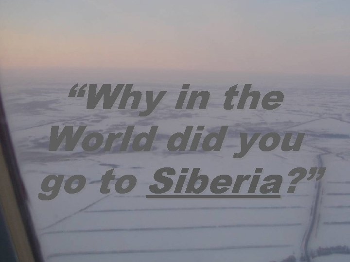 “Why in the World did you go to Siberia? ” 