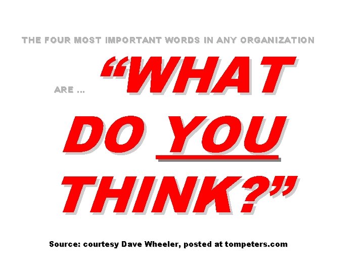 THE FOUR MOST IMPORTANT WORDS IN ANY ORGANIZATION “WHAT DO YOU THINK? ” ARE