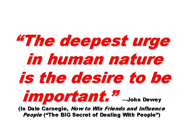 “The deepest urge in human nature is the desire to be important. ” —John