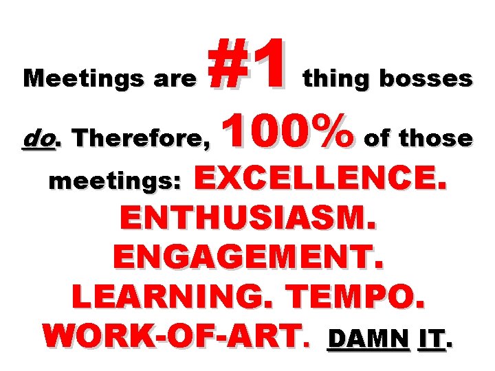 Meetings are #1 do. Therefore, thing bosses 100% of those EXCELLENCE. ENTHUSIASM. ENGAGEMENT. LEARNING.