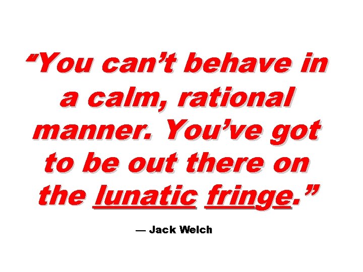 “You can’t behave in a calm, rational manner. You’ve got to be out there