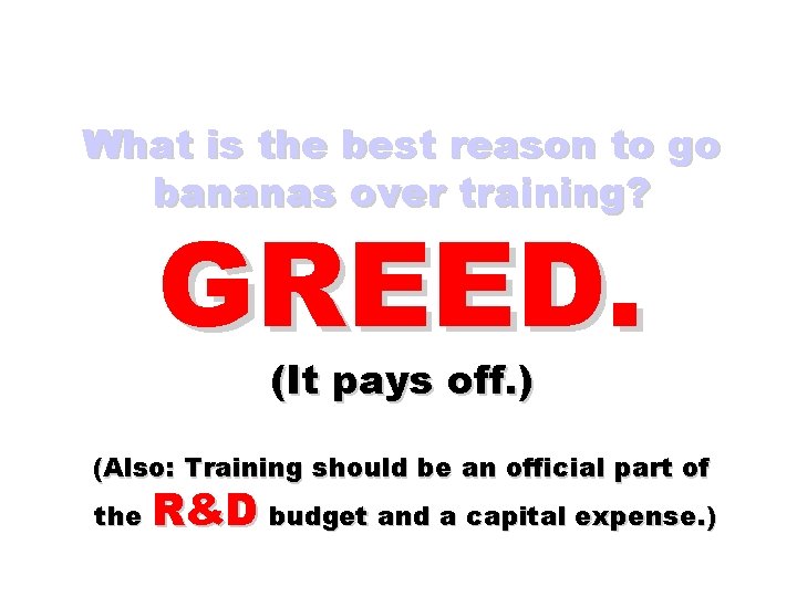 What is the best reason to go bananas over training? GREED. (It pays off.