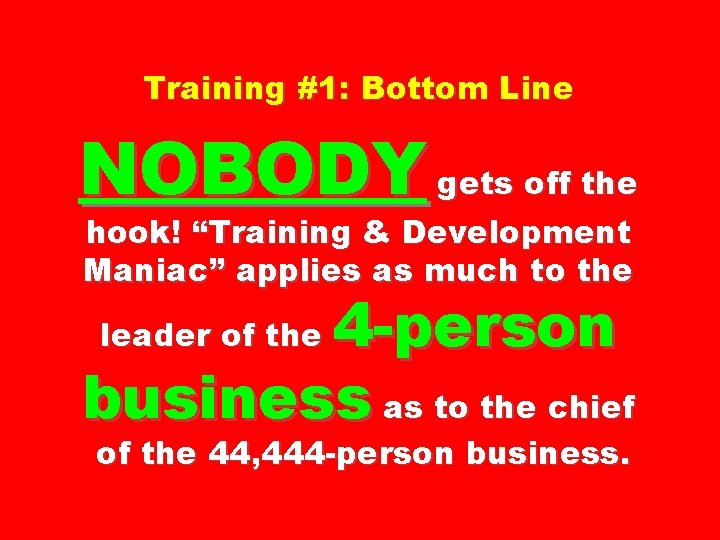 Training #1: Bottom Line NOBODY gets off the hook! “Training & Development Maniac” applies