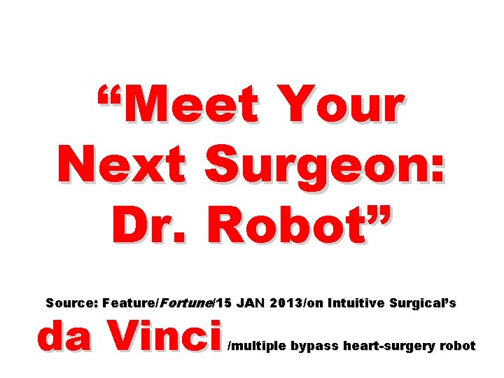 “Meet Your Next Surgeon: Dr. Robot” Source: Feature/Fortune/15 JAN 2013/on Intuitive Surgical’s da Vinci
