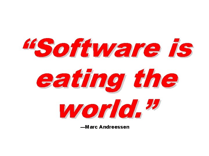 “Software is eating the world. ” —Marc Andreessen 