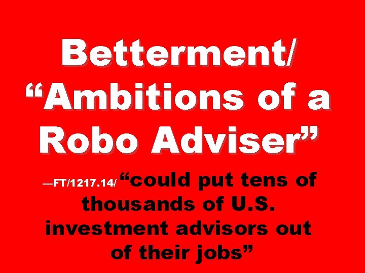 Betterment/ “Ambitions of a Robo Adviser” “could put tens of thousands of U. S.