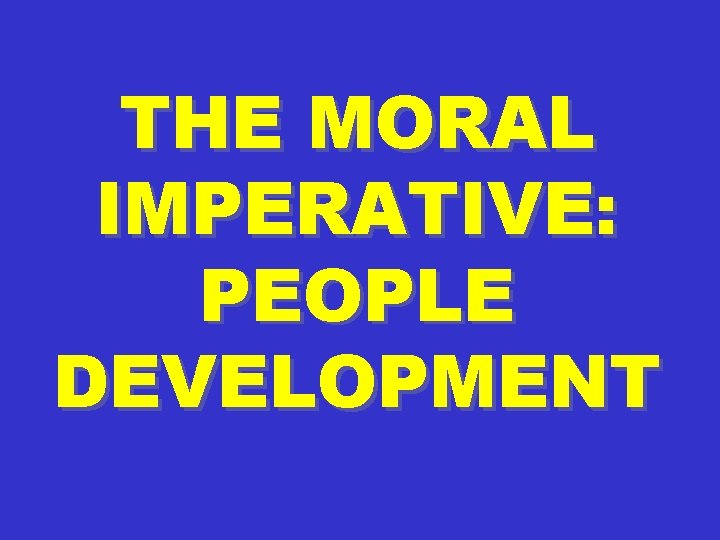THE MORAL IMPERATIVE: PEOPLE DEVELOPMENT 