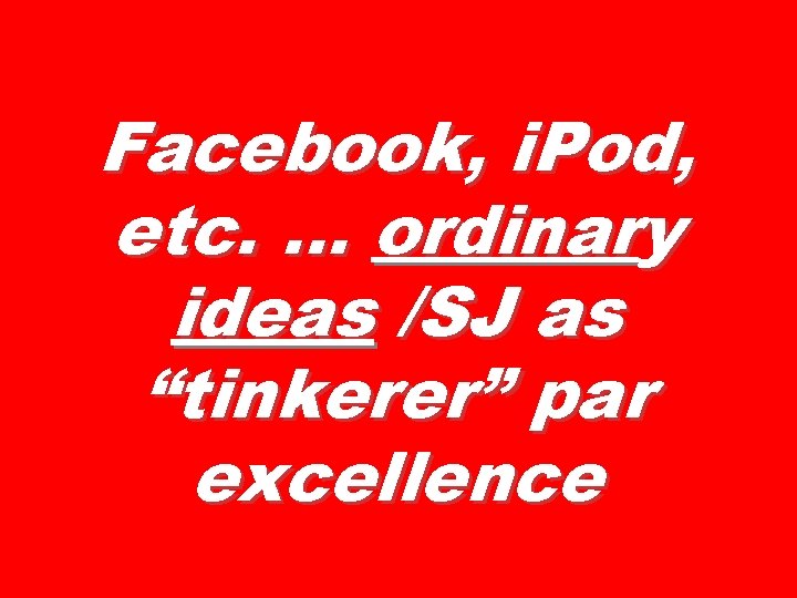 Facebook, i. Pod, etc. … ordinary ideas /SJ as “tinkerer” par excellence 