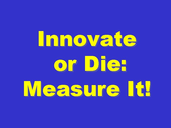 Innovate or Die: Measure It! 