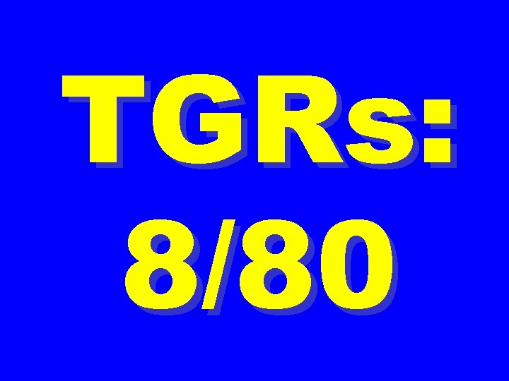 TGRs: 8/80 