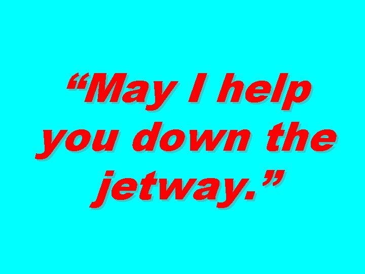 “May I help you down the jetway. ” 