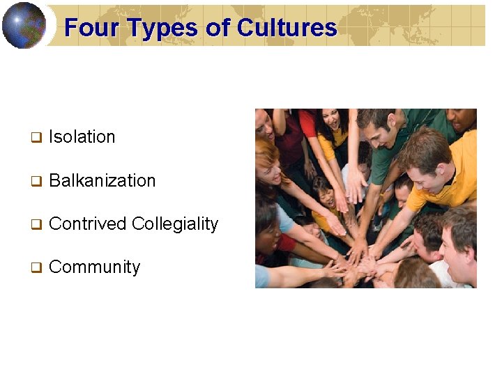 Four Types of Cultures q Isolation q Balkanization q Contrived Collegiality q Community 
