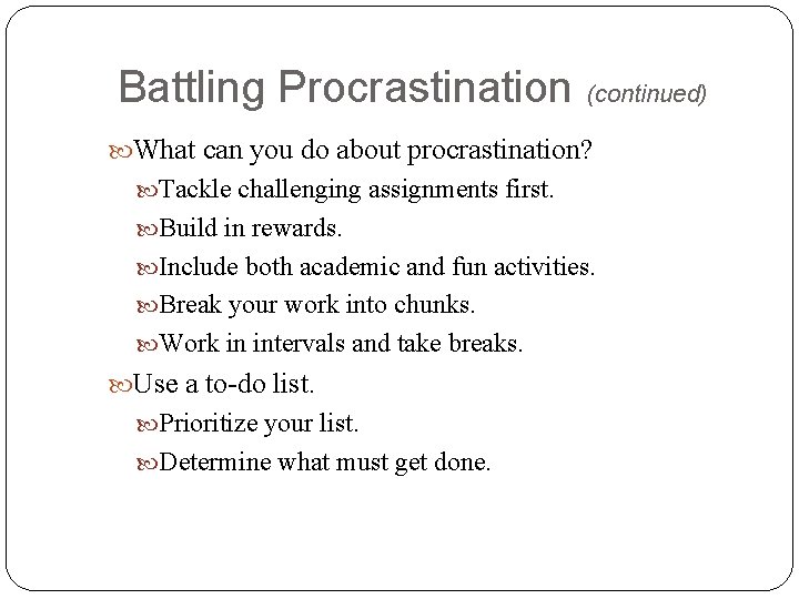 Battling Procrastination (continued) What can you do about procrastination? Tackle challenging assignments first. Build