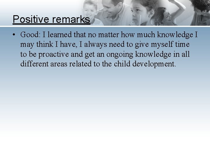 Positive remarks • Good: I learned that no matter how much knowledge I may