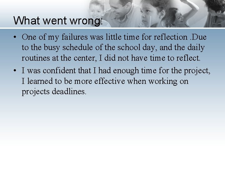 What went wrong: • One of my failures was little time for reflection. Due