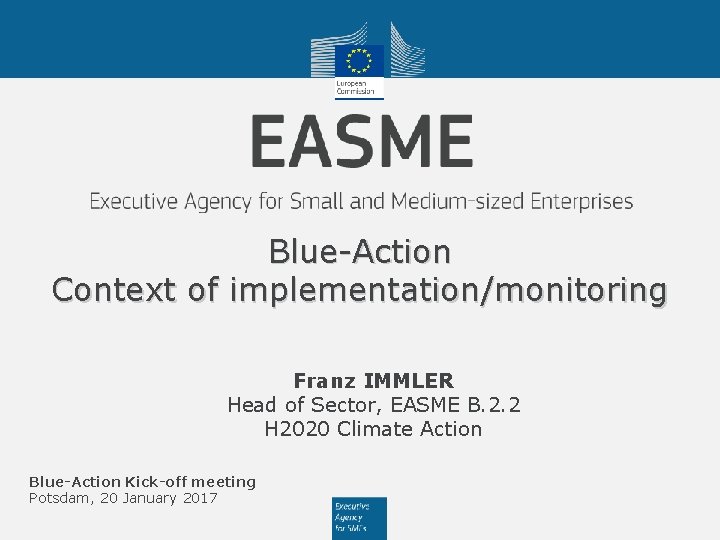 Blue-Action Context of implementation/monitoring Franz IMMLER Head of Sector, EASME B. 2. 2 H
