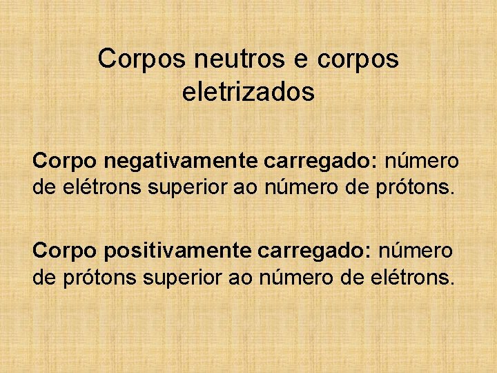 Corpos neutros e corpos eletrizados Corpo negativamente carregado: número de elétrons superior ao número