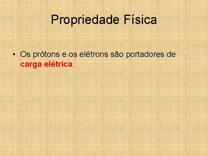 Propriedade Física • Os prótons e os elétrons são portadores de carga elétrica. 