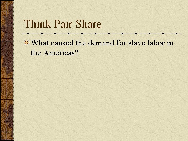 Think Pair Share What caused the demand for slave labor in the Americas? 