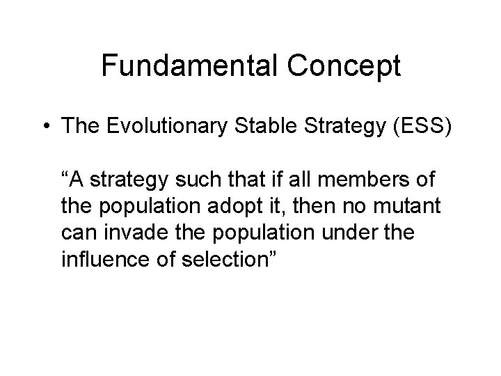 Fundamental Concept • The Evolutionary Stable Strategy (ESS) “A strategy such that if all