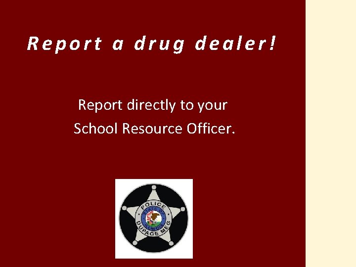 Report a drug dealer! Report directly to your School Resource Officer. 