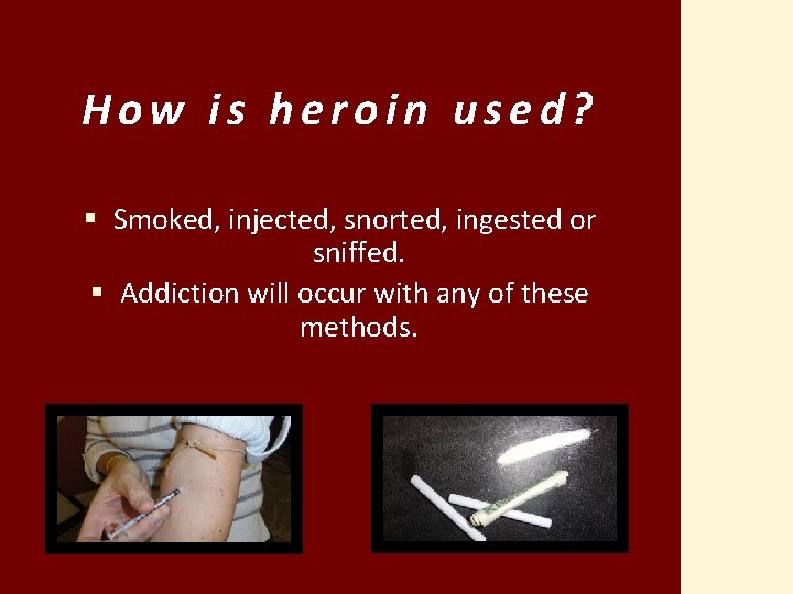 How is heroin used? § Smoked, injected, snorted, ingested or sniffed. § Addiction will