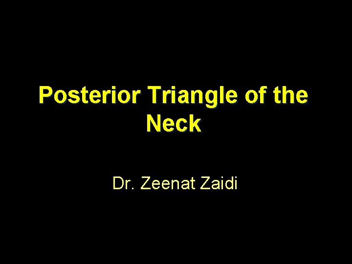 Posterior Triangle of the Neck Dr. Zeenat Zaidi 