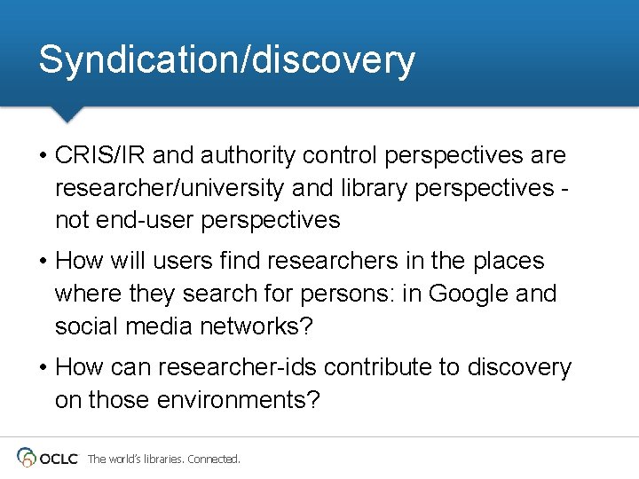 Syndication/discovery • CRIS/IR and authority control perspectives are researcher/university and library perspectives not end-user Syndication/discovery • CRIS/IR and authority control perspectives are researcher/university and library perspectives not end-user
