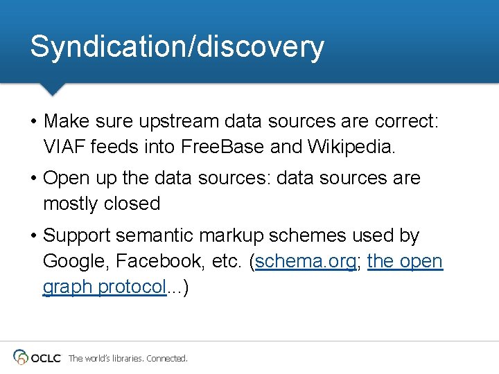 Syndication/discovery • Make sure upstream data sources are correct: VIAF feeds into Free. Base Syndication/discovery • Make sure upstream data sources are correct: VIAF feeds into Free. Base