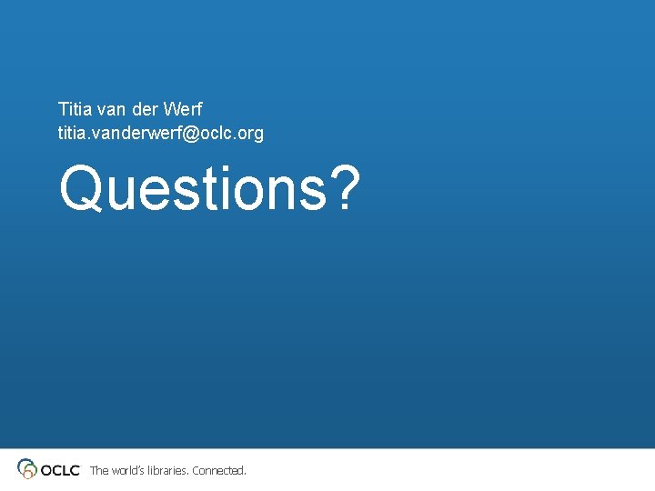 Titia van der Werf titia. vanderwerf@oclc. org Questions? The world’s libraries. Connected. Titia van der Werf titia. vanderwerf@oclc. org Questions? The world’s libraries. Connected.