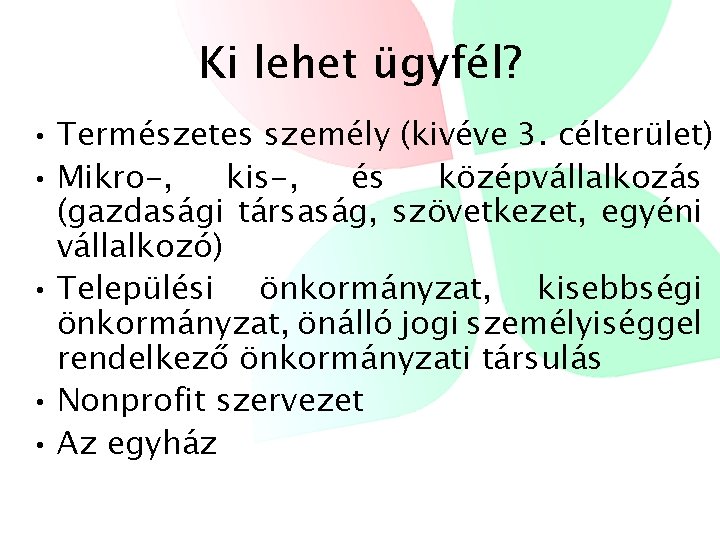 Ki lehet ügyfél? • Természetes személy (kivéve 3. célterület) • Mikro-, kis-, és középvállalkozás