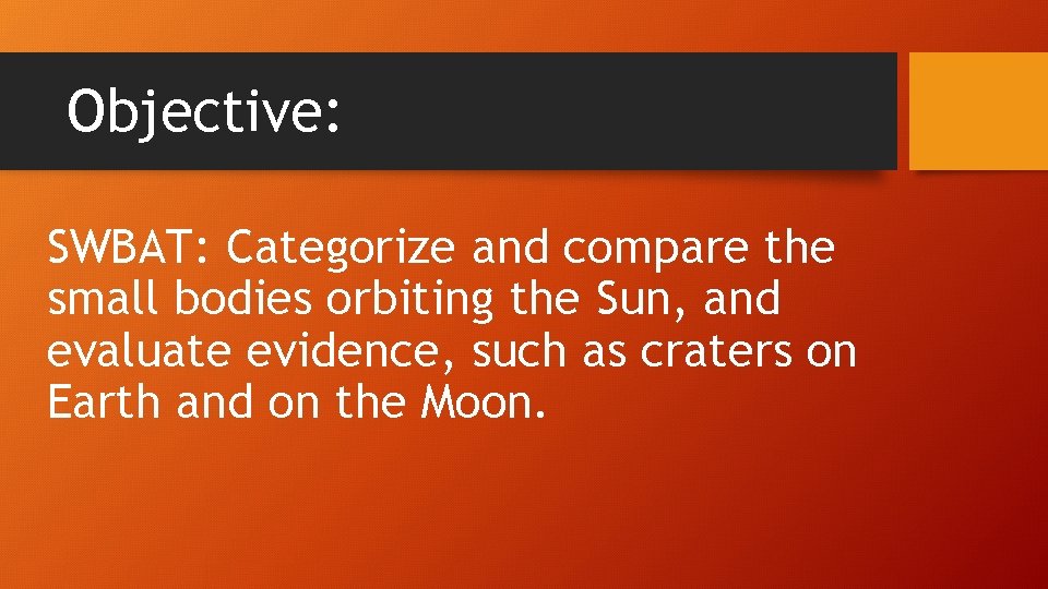 Objective: SWBAT: Categorize and compare the small bodies orbiting the Sun, and evaluate evidence,