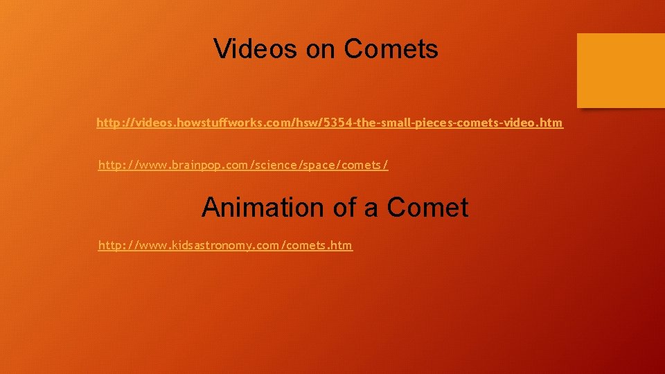 Videos on Comets http: //videos. howstuffworks. com/hsw/5354 -the-small-pieces-comets-video. htm http: //www. brainpop. com/science/space/comets/ Animation