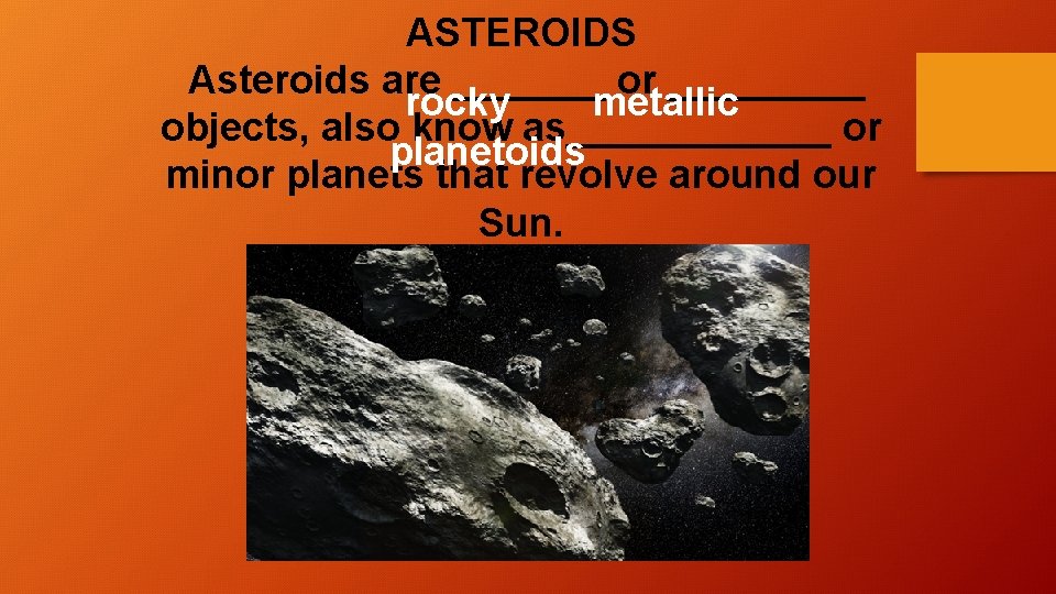 ASTEROIDS Asteroids are _______ or _____ rocky metallic objects, also know as______ or planetoids