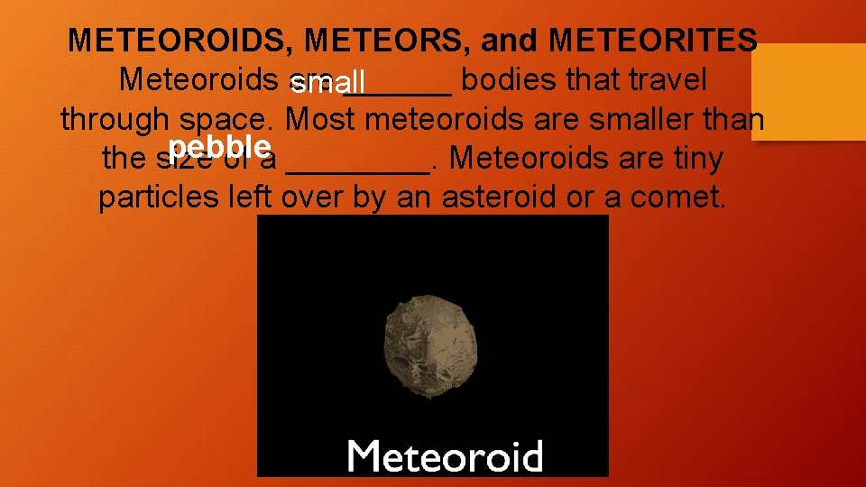 METEOROIDS, METEORS, and METEORITES Meteoroids are ______ bodies that travel small through space. Most