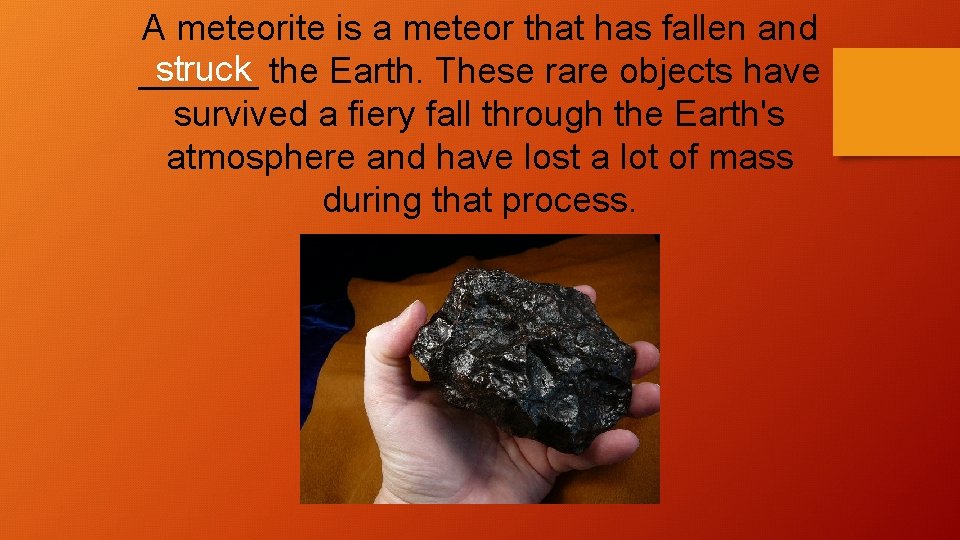 A meteorite is a meteor that has fallen and struck the Earth. These rare