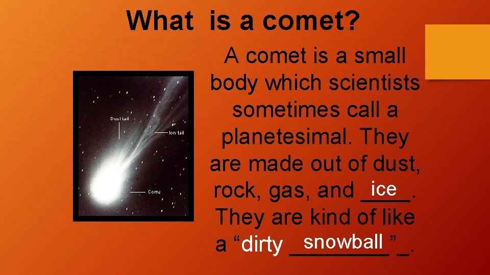 What is a comet? A comet is a small body which scientists sometimes call