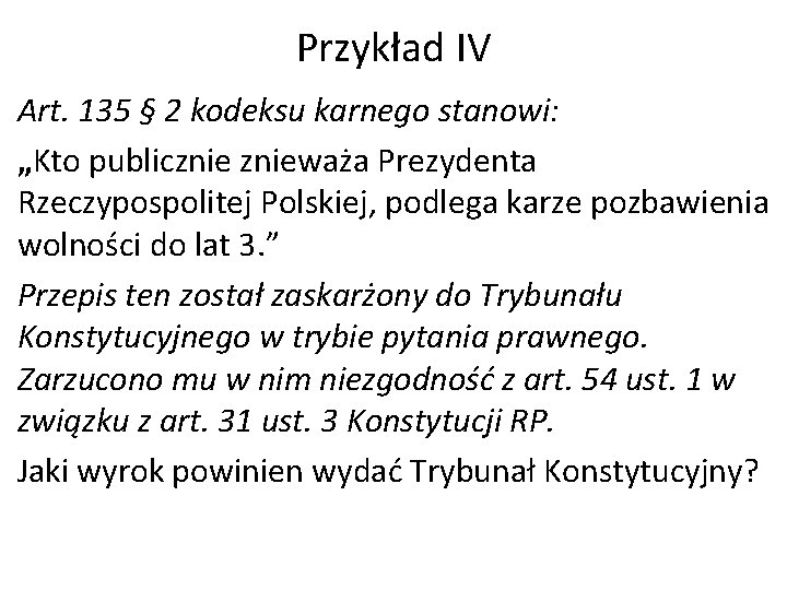 Przykład IV Art. 135 § 2 kodeksu karnego stanowi: „Kto publicznieważa Prezydenta Rzeczypospolitej Polskiej,