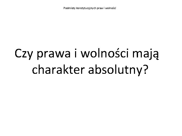 Podmioty konstytucyjnych praw i wolności Czy prawa i wolności mają charakter absolutny? 