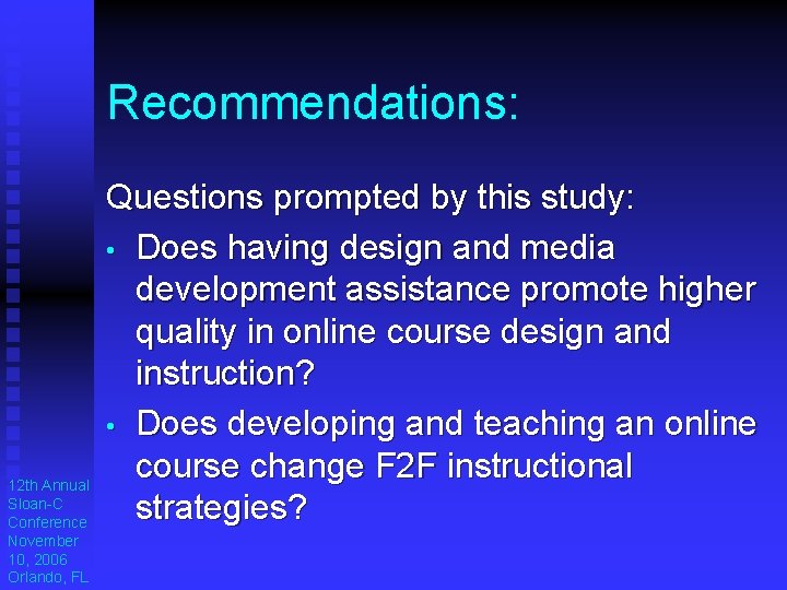 Recommendations: 12 th Annual Sloan-C Conference November 10, 2006 Orlando, FL Questions prompted by Recommendations: 12 th Annual Sloan-C Conference November 10, 2006 Orlando, FL Questions prompted by
