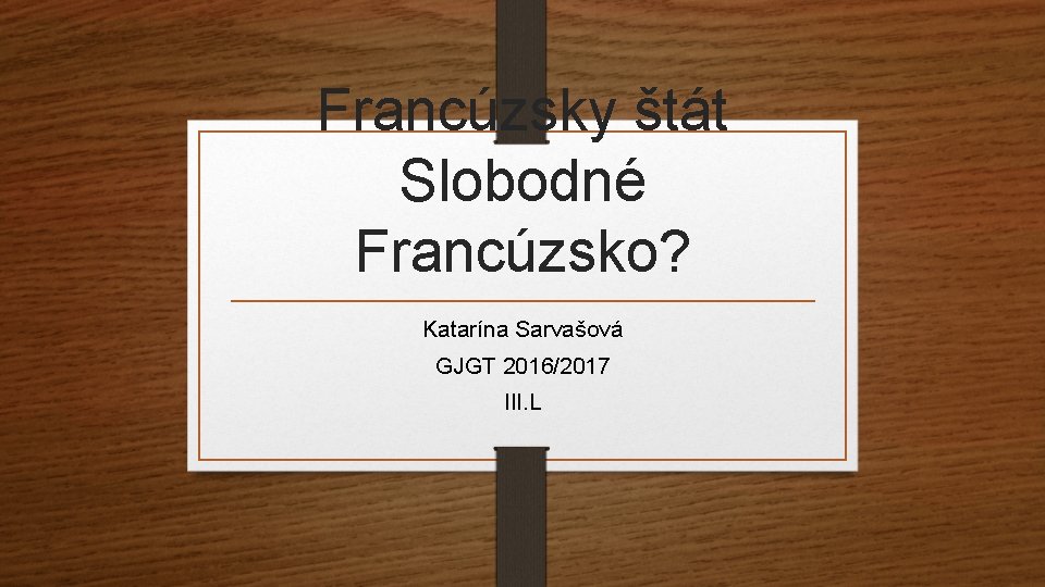 Francúzsky štát Slobodné Francúzsko? Katarína Sarvašová GJGT 2016/2017 III. L 