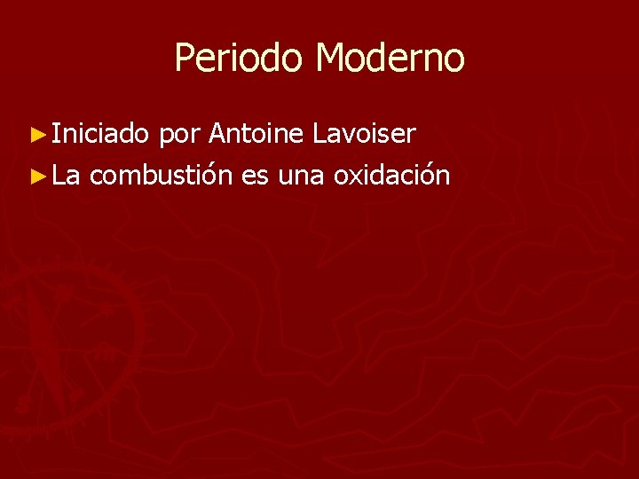 Periodo Moderno ► Iniciado por Antoine Lavoiser ► La combustión es una oxidación Periodo Moderno ► Iniciado por Antoine Lavoiser ► La combustión es una oxidación