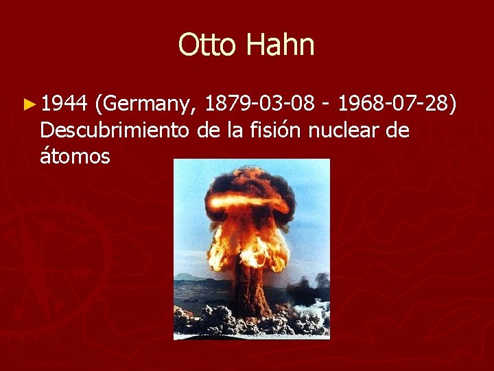 Otto Hahn ► 1944 (Germany, 1879 -03 -08 - 1968 -07 -28) Descubrimiento de Otto Hahn ► 1944 (Germany, 1879 -03 -08 - 1968 -07 -28) Descubrimiento de