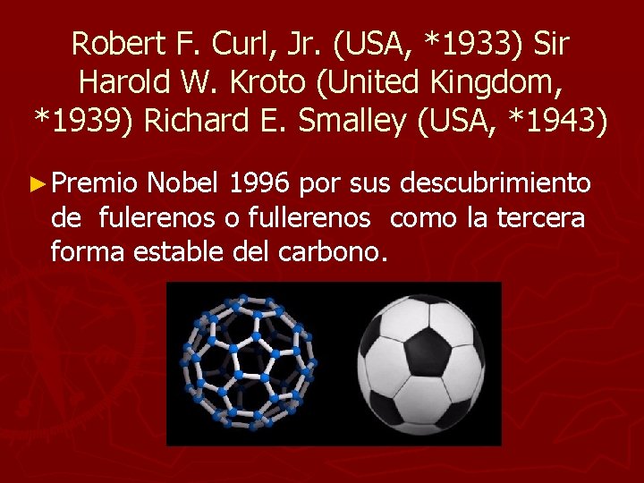 Robert F. Curl, Jr. (USA, *1933) Sir Harold W. Kroto (United Kingdom, *1939) Richard Robert F. Curl, Jr. (USA, *1933) Sir Harold W. Kroto (United Kingdom, *1939) Richard
