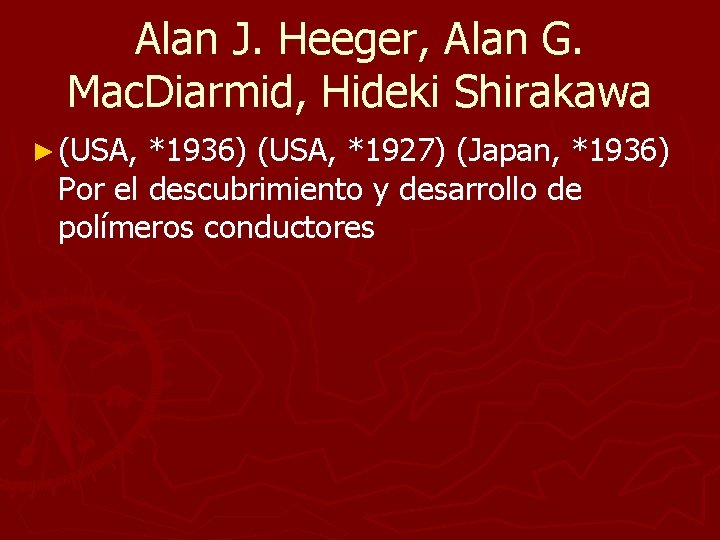 Alan J. Heeger, Alan G. Mac. Diarmid, Hideki Shirakawa ► (USA, *1936) (USA, *1927) Alan J. Heeger, Alan G. Mac. Diarmid, Hideki Shirakawa ► (USA, *1936) (USA, *1927)