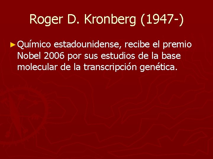 Roger D. Kronberg (1947 -) ► Químico estadounidense, recibe el premio Nobel 2006 por Roger D. Kronberg (1947 -) ► Químico estadounidense, recibe el premio Nobel 2006 por